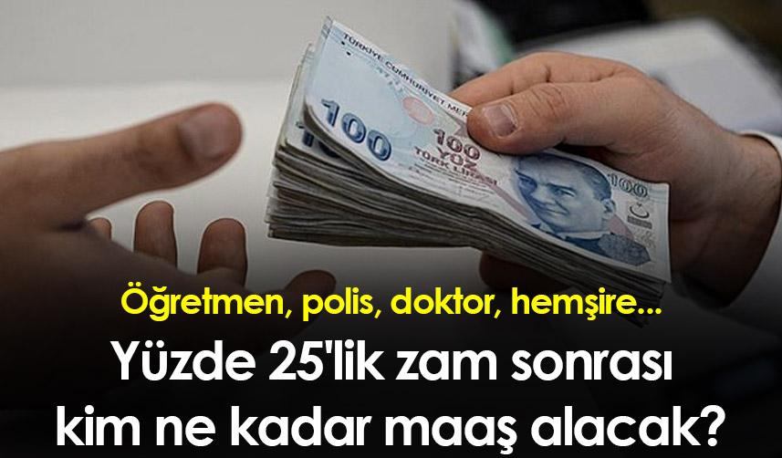 Yüzde 25'lik zam sonrası kim ne kadar maaş alacak? Öğretmen, polis, doktor, hemşire