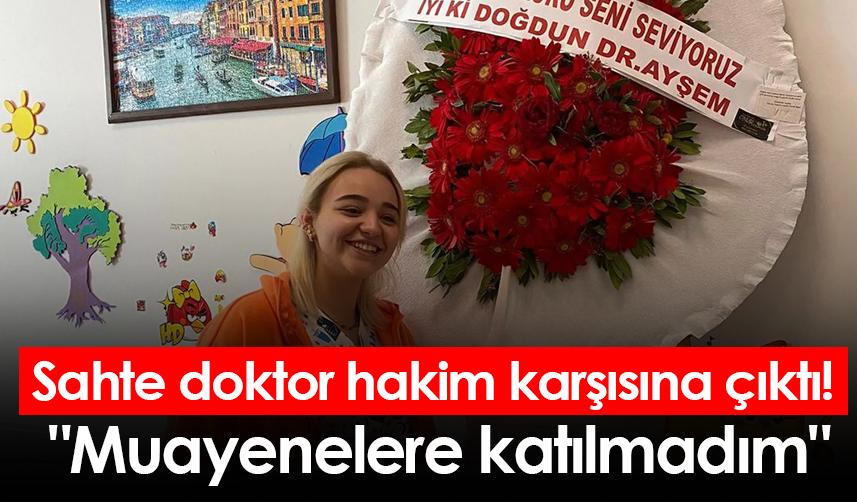 Sahte doktor hakim karşısına çıktı! "Muayenelere katılmadım"
