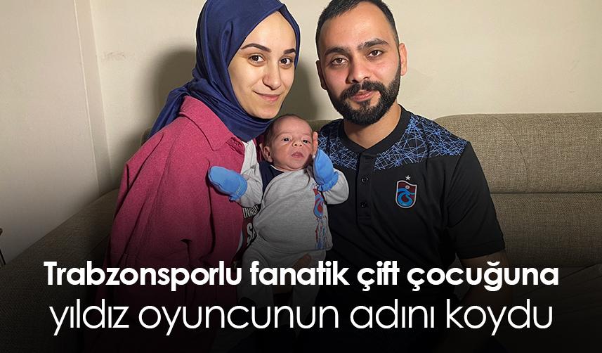 Trabzonsporlu fanatik çift çocuğuna yıldız oyuncunun adını koydu