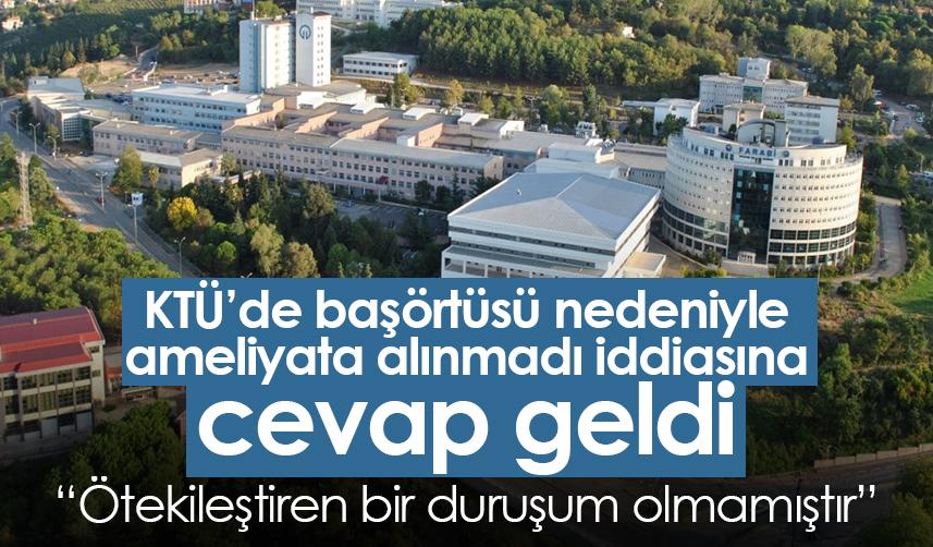 KTÜ'de başörtüsü nedeniyle ameliyata alınmadı iddiasına cevap geldi