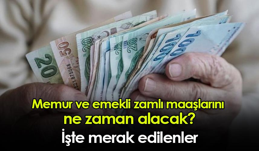 Memur ve emekli zamlı maaşlarını ne zaman alacak? İşte merak edilenler