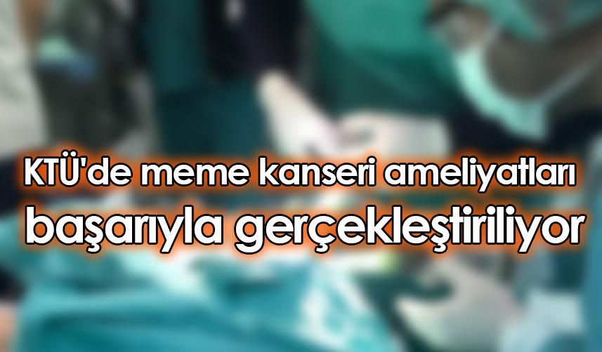 KTÜ'de meme kanseri ameliyatları başarıyla gerçekleştiriliyor
