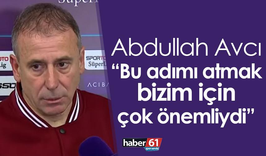 Abdullah Avcı: Bu adımı atmak çok önemliydi