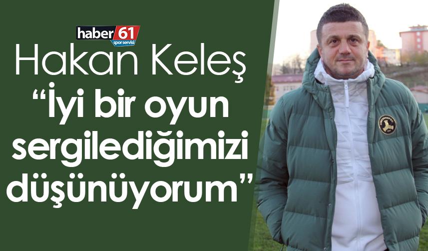 Hakan Keleş: İyi bir oyun sergilediğimizi düşünüyorum