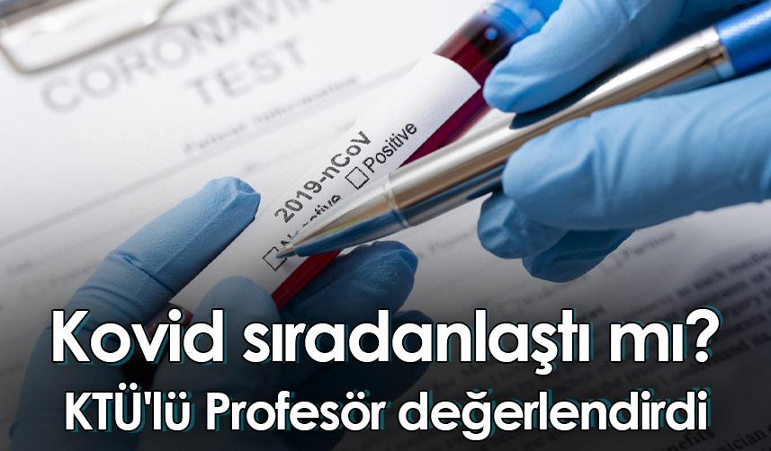 Kovid sıradanlaştı mı? KTÜ'lü Profesör değerlendirdi