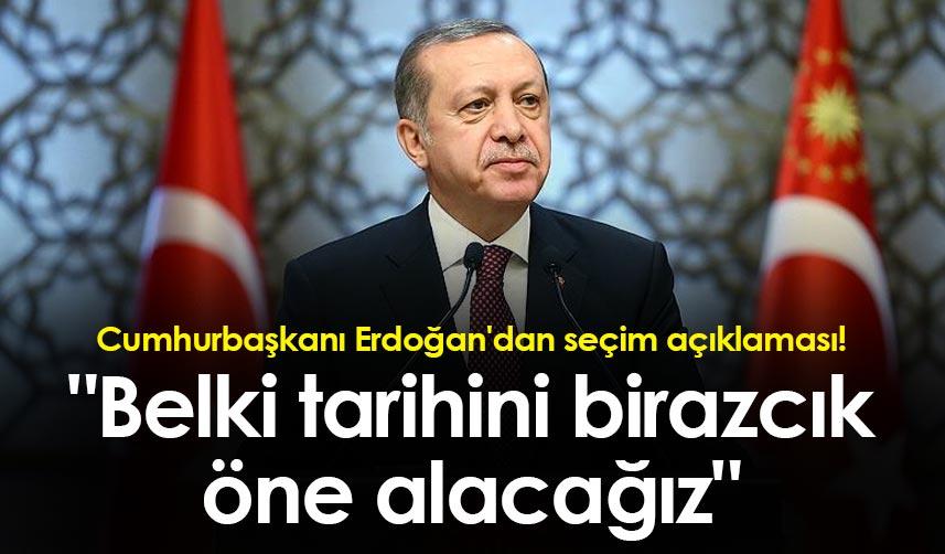 Cumhurbaşkanı Erdoğan'dan seçim açıklaması! "Belki tarihini birazcık öne alacağız"