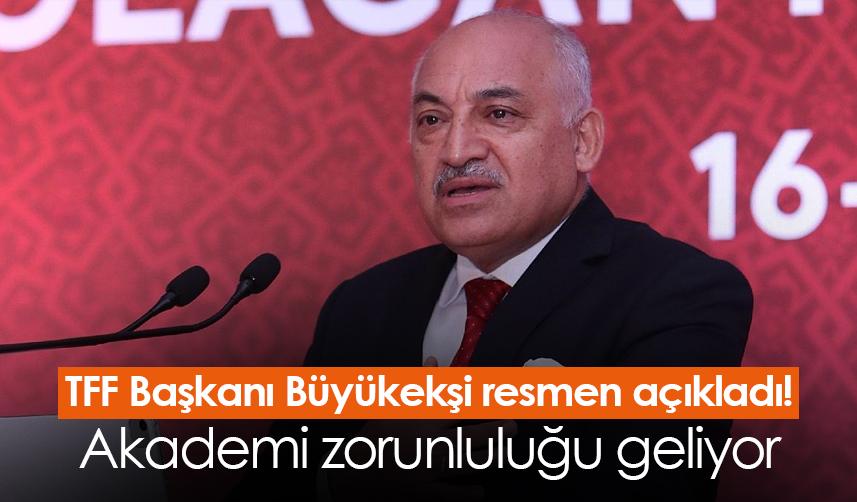 TFF Başkanı Büyükekşi resmen açıkladı! Akademi zorunluluğu geliyor