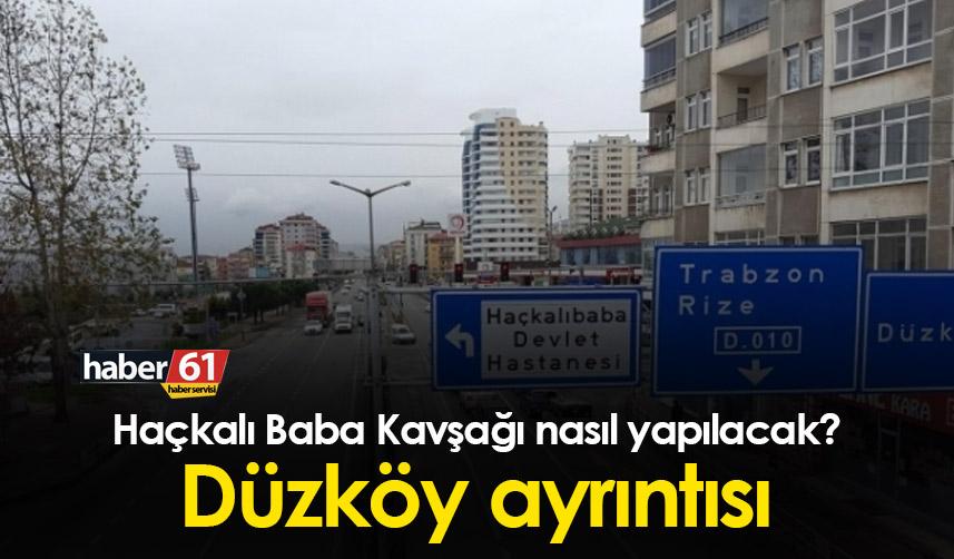 Haçkalı Baba Kavşağı nasıl yapılacak? Düzköy ayrıntısı