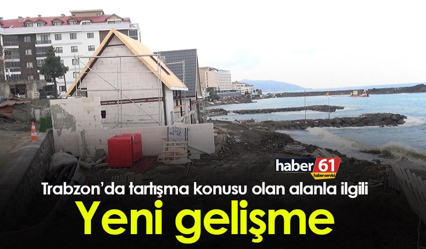 Trabzon’da tartışma konusu olan alanla ilgili yeni gelişme