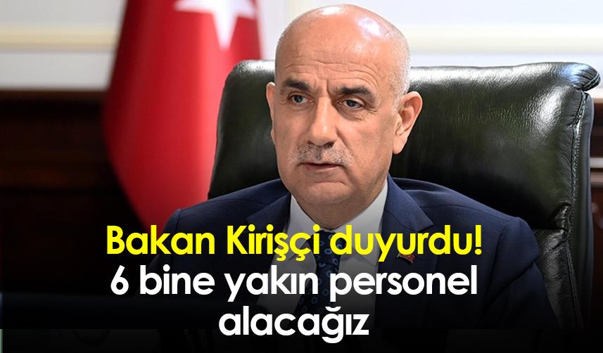 Bakan Kirişçi duyurdu! 6 bine yakın personel alacağız