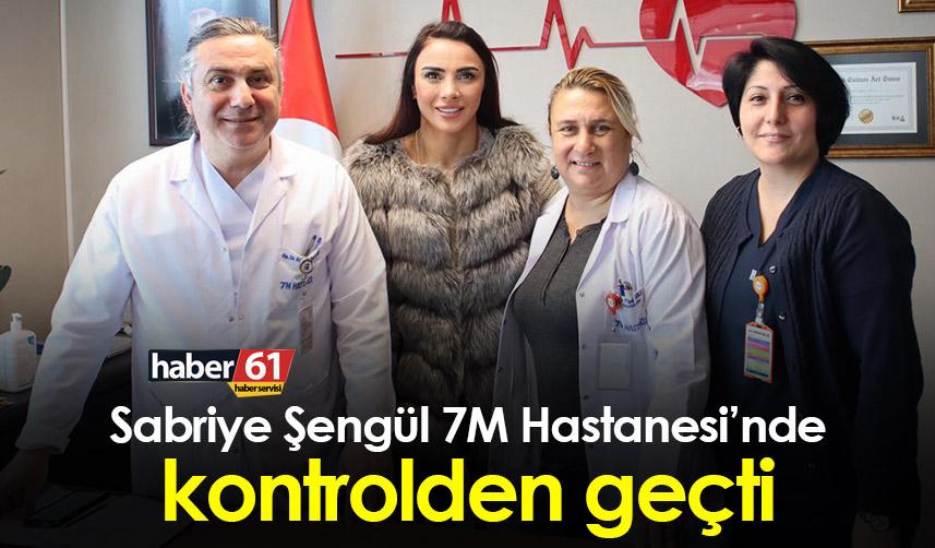 Sabriye Şengül 7M Hastanesi’nde kontrolden geçti