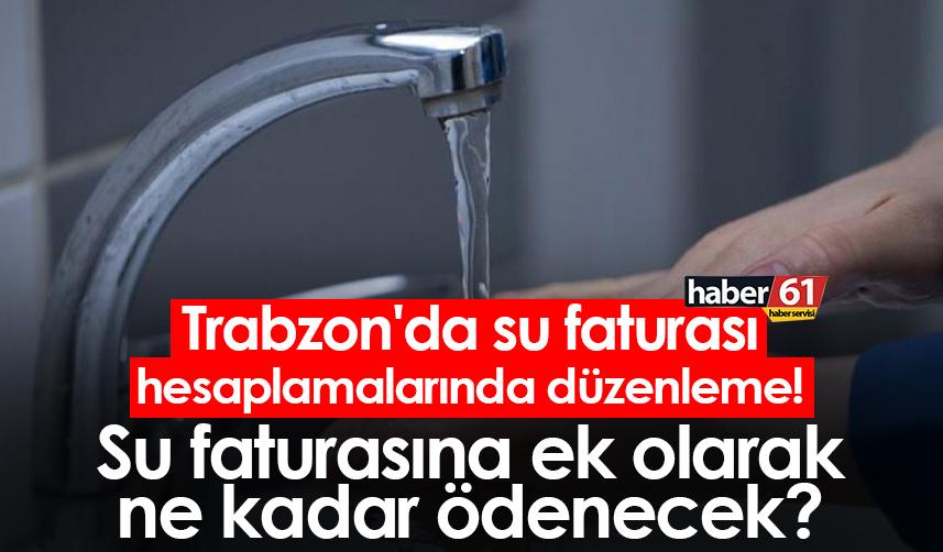 Trabzon'da su faturası hesaplamalarında düzenleme! Su faturasına ek olarak ne kadar ödenecek?