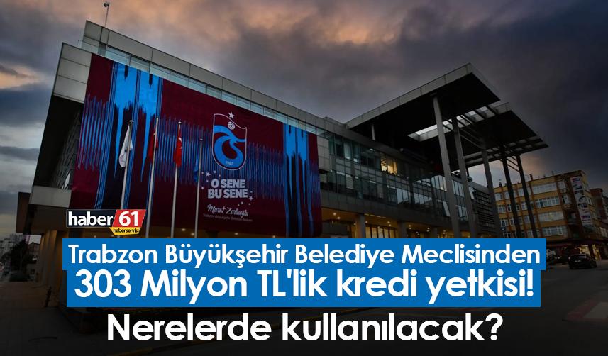 Trabzon Büyükşehir Belediye Meclisinden 303 Milyon TL'lik kredi yetkisi! Nerelerde kullanılacak?