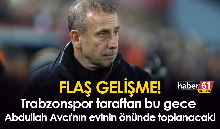 Flaş gelişme! Trabzonspor taraftarı bu gece Abdullah Avcı'nın evinin önünde toplanacak!