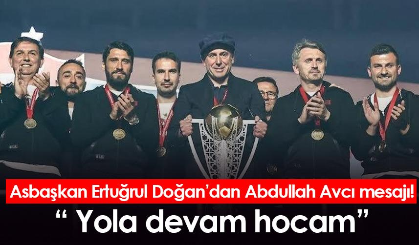 Asbaşkan Ertuğrul Doğan’dan Abdullah Avcı mesajı! “ Yola devam hocam”