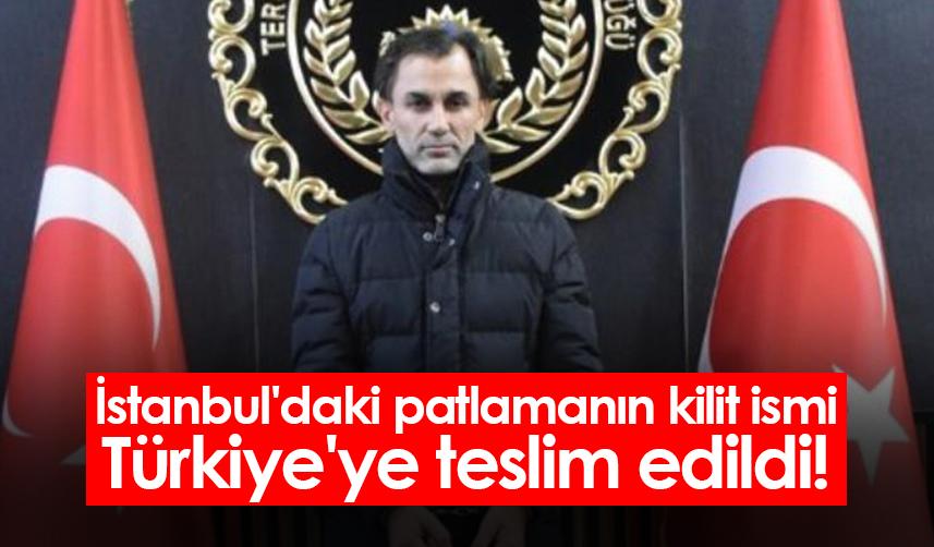 İstanbul'daki patlamanın kilit ismi Türkiye'ye teslim edildi!