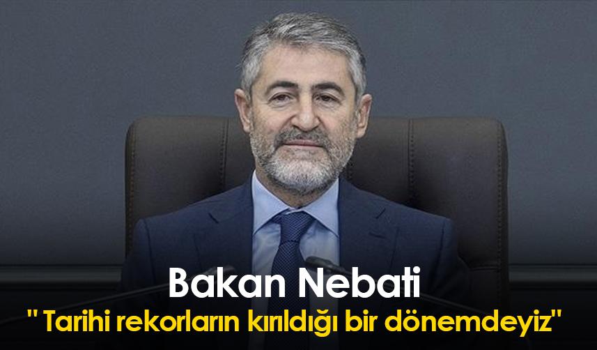 Bakan Nebati:" Tarihi rekorların kırıldığı bir dönemdeyiz"