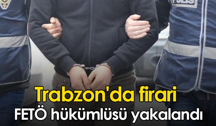 Trabzon'da firari FETÖ hükümlüsü yakalandı