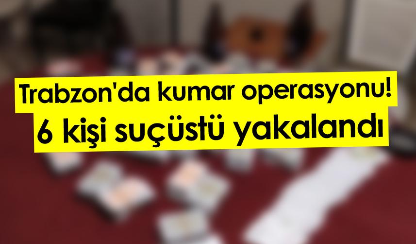 Trabzon'da kumar operasyonu! 6 kişi suçüstü yakalandı