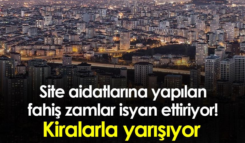 Site aidatlarına yapılan fahiş zamlar isyan ettiriyor! Kiralarla yarışıyor