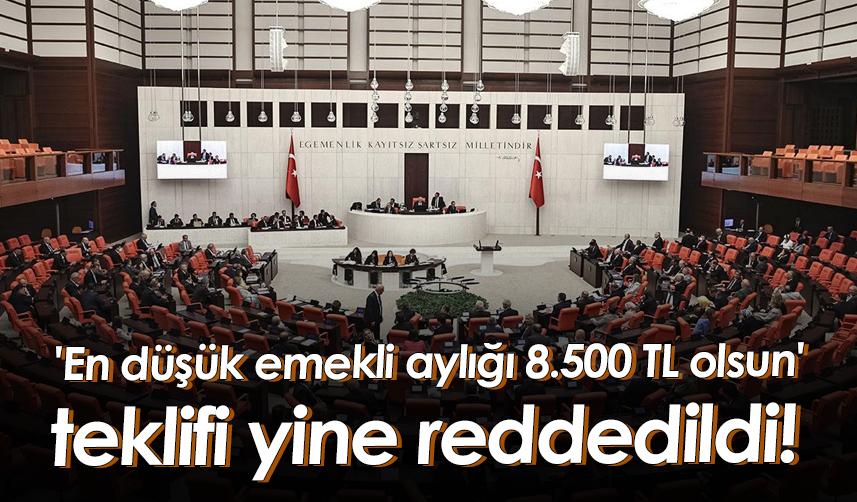 'En düşük emekli aylığı 8.500 TL olsun' teklifi yine reddedildi!