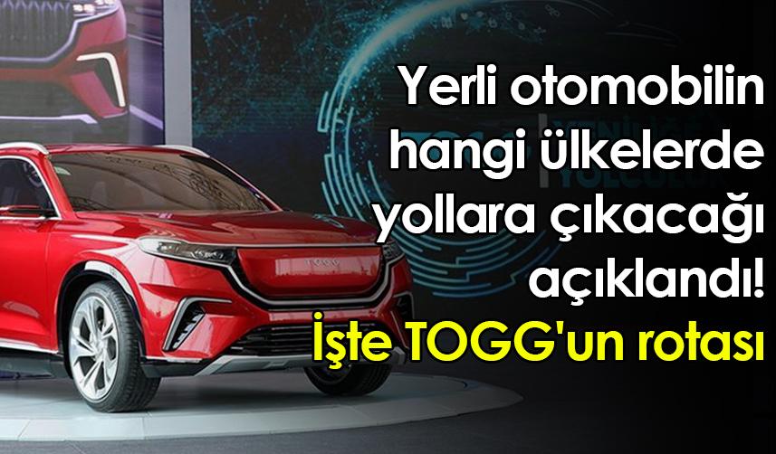 Yerli otomobilin hangi ülkelerde yollara çıkacağı açıklandı! İşte TOGG'un rotası