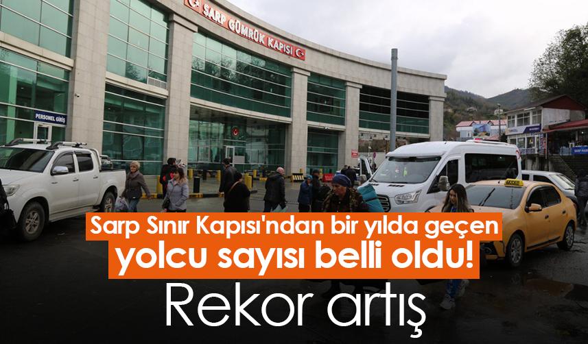 Sarp Sınır Kapısı'ndan bir yılda geçen yolcu sayısı belli oldu! Rekor artış