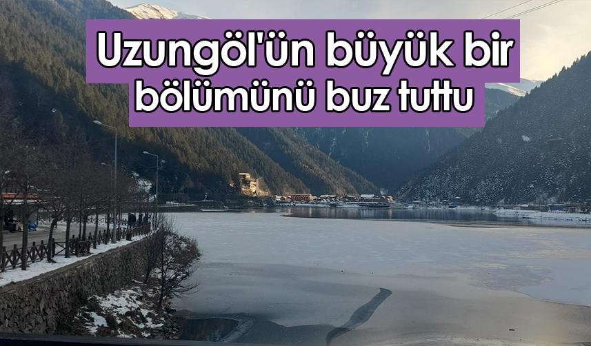 Uzungöl'ün büyük bir bölümünü buz tuttu