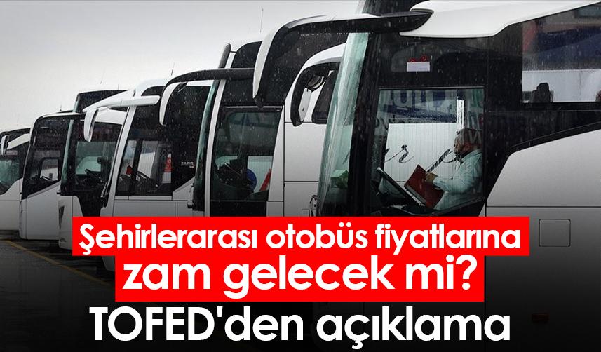Şehirlerarası otobüs fiyatlarına zam gelecek mi? TOFED'den açıklama