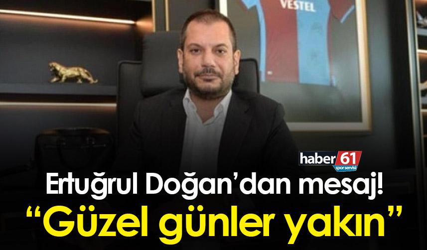 Ertuğrul Doğan’dan mesaj! “Güzel günler yakın”