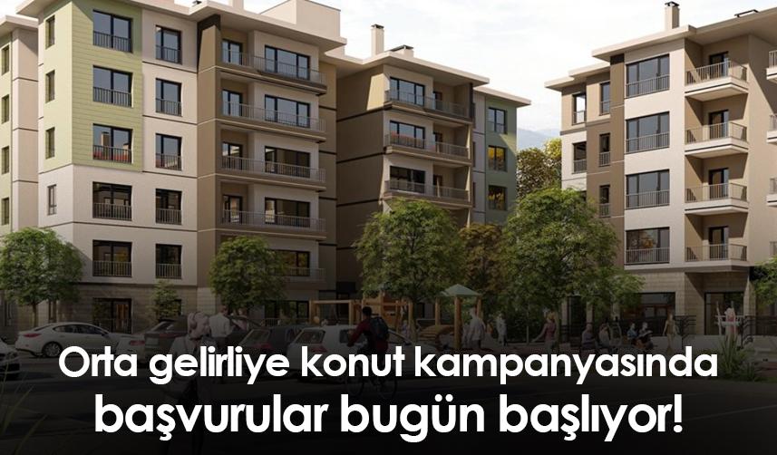 Orta gelirliye konut kampanyasında başvurular bugün başlıyor!
