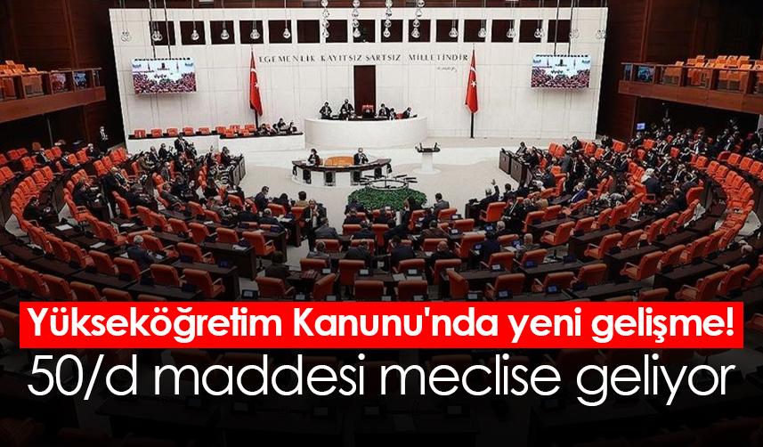 Yükseköğretim Kanunu'nda yeni gelişme! 50/d maddesi meclise geliyor