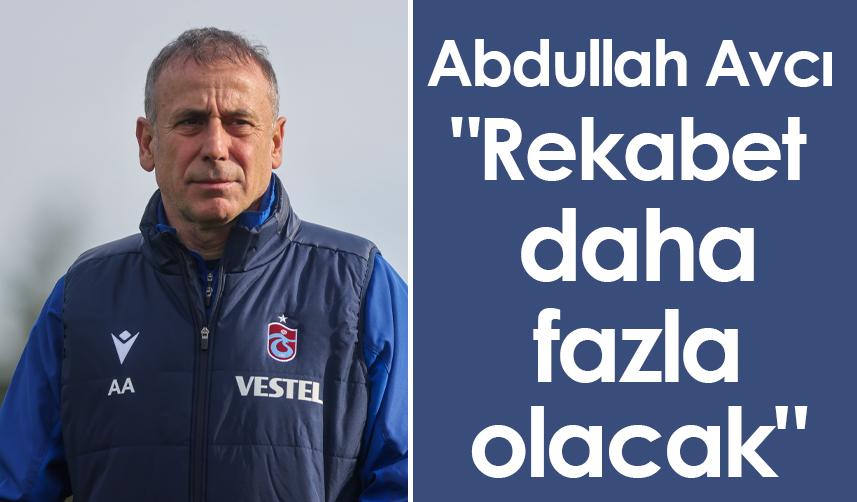 Abdullah Avcı: "Rekabet daha fazla olacak"