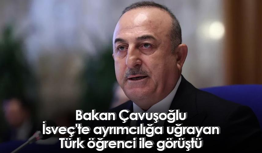 Bakan Çavuşoğlu, İsveç'te ayrımcılığa uğrayan Türk öğrenci ile görüştü