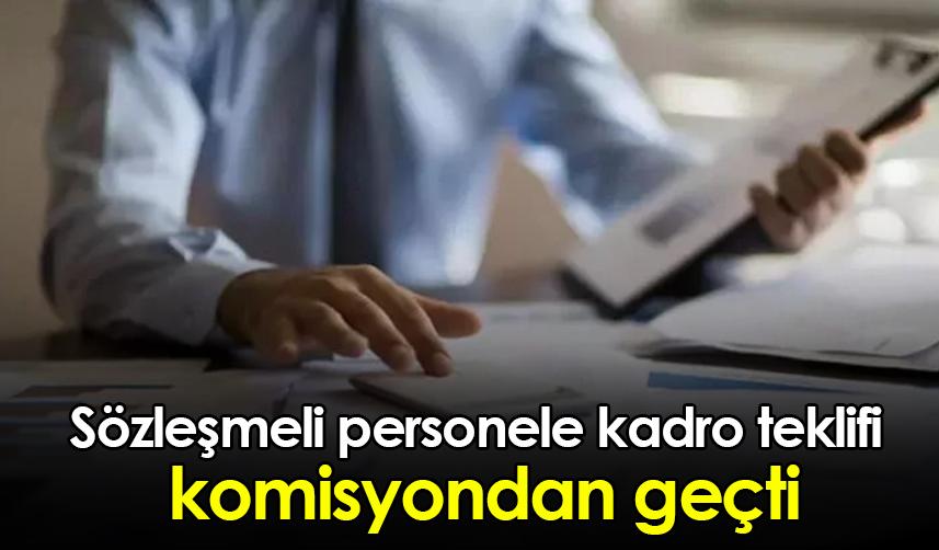 Sözleşmeli personele kadro teklifi komisyondan geçti