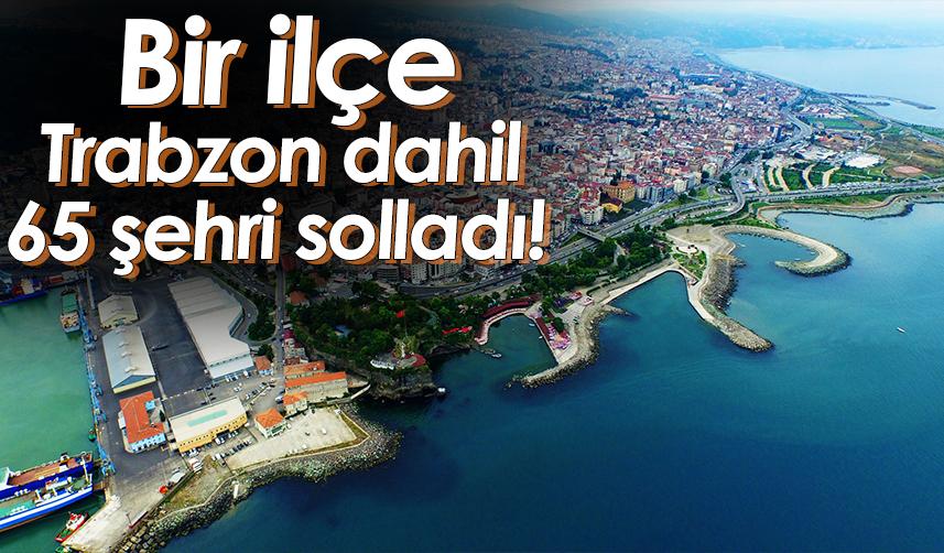 Bir ilçe, Trabzon dahil 65 şehri solladı!