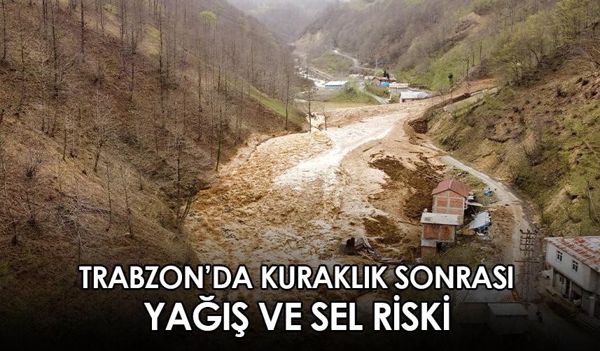 Trabzon'da kuraklık sonrası yağış ve sel riski