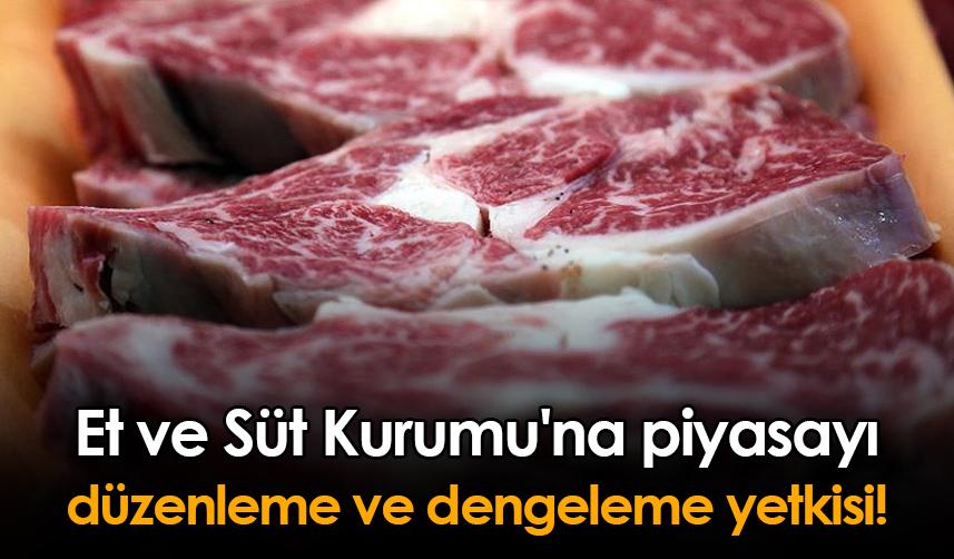 Et ve Süt Kurumu'na piyasayı düzenleme ve dengeleme yetkisi!