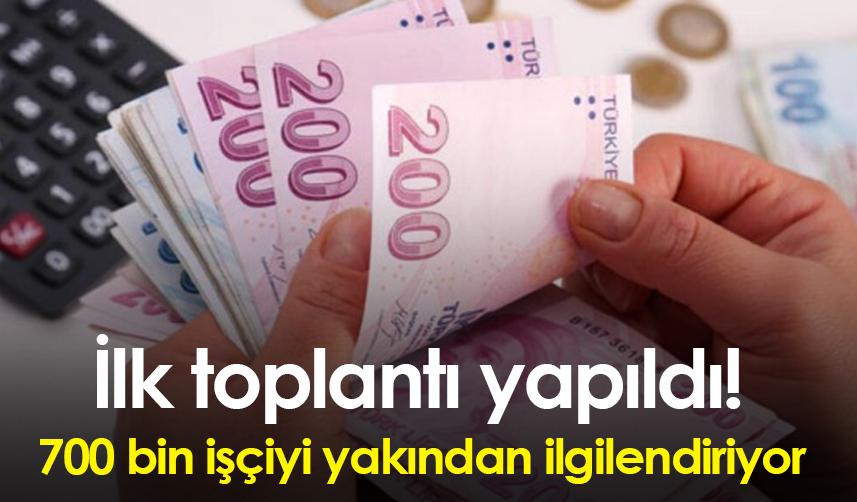 İlk toplantı yapıldı! 700 bin işçiyi yakından ilgilendiriyor