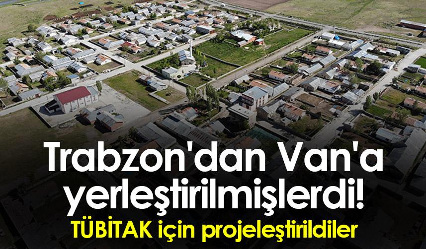 Trabzon'dan Van'a yerleştirilmişlerdi! TÜBİTAK için projeleştirildiler