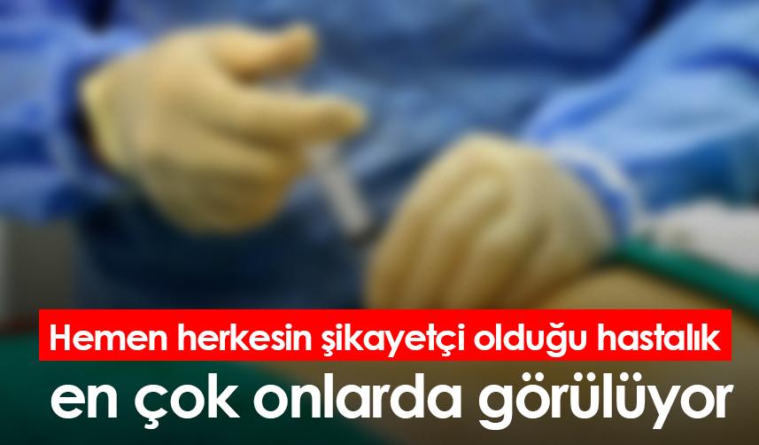 Hemen herkesin şikayetçi olduğu hastalık en çok onlarda görülüyor