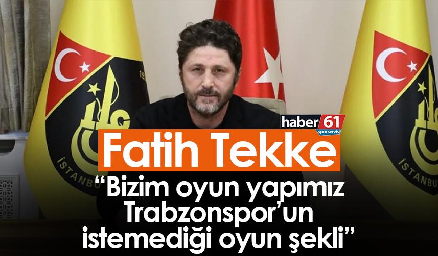 Fatih Tekke: Bizim oyun yapımız Trabzonspor’un istemediği oyun şekli