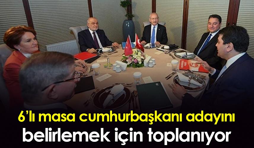 6'lı masa cumhurbaşkanı adayını belirlemek için toplanıyor