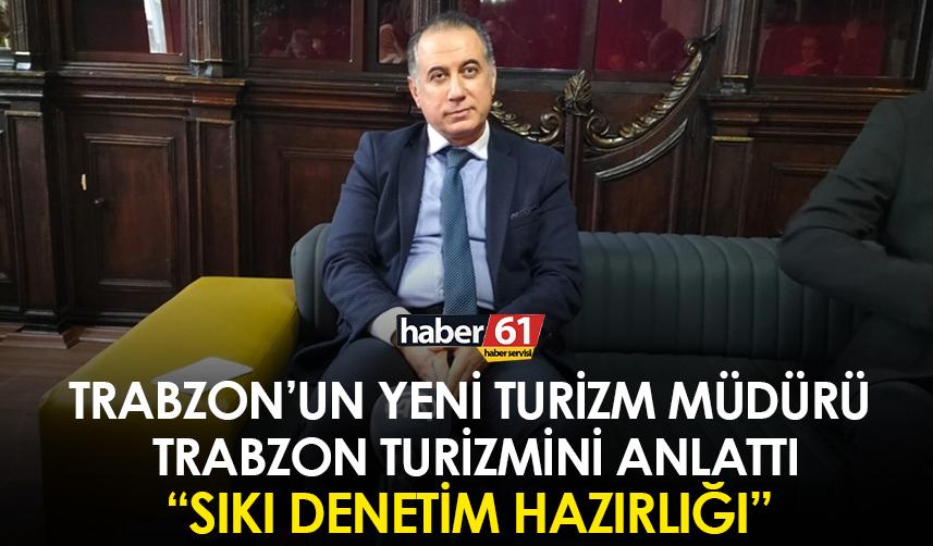 Trabzon'un yeni turizm müdürü Trabzon turizmini anlattı! Sıkı denetim hazırlığı