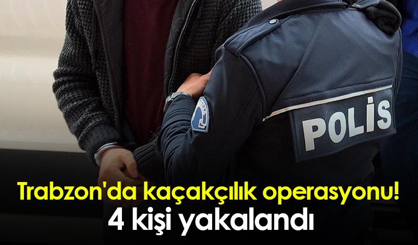 Trabzon'da kaçakçılık operasyonu! 4 kişi yakalandı
