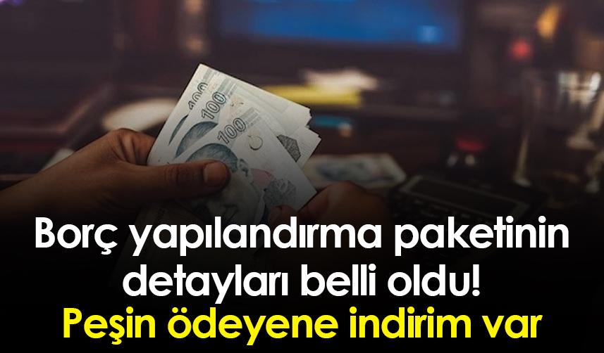 Borç yapılandırma paketinin detayları belli oldu!
