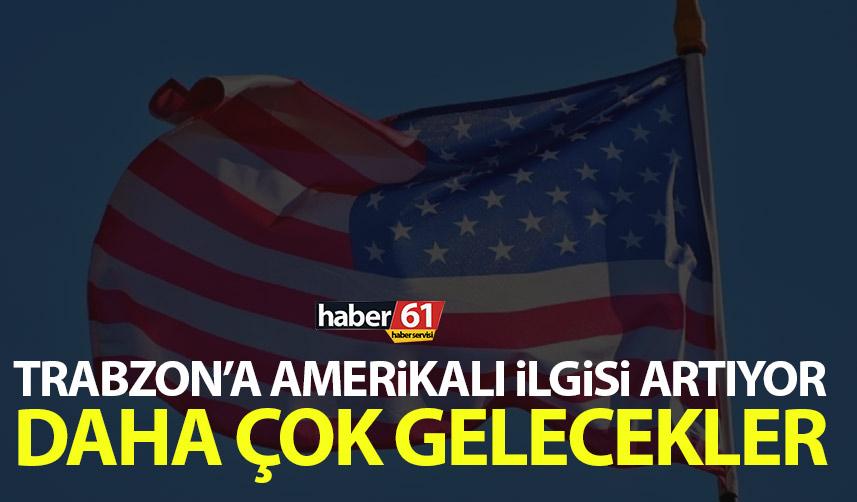 Amerikalıların Trabzon ilgisi giderek artıyor! Daha çok gelecekler