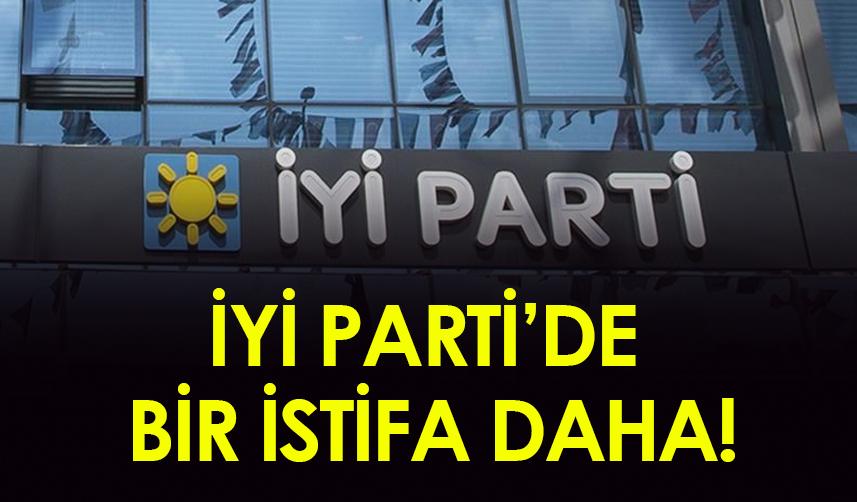 İYİ Parti'de bir istifa daha!