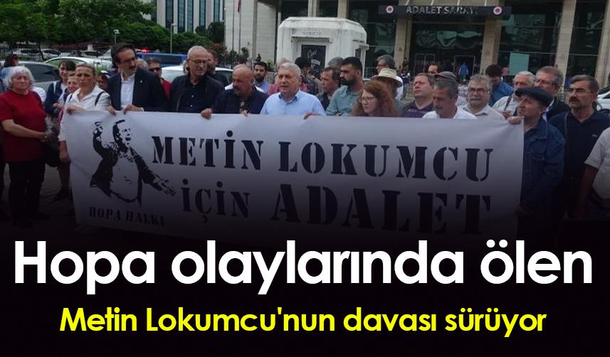 Hopa olaylarında ölen Metin Lokumcu'nun davası sürüyor