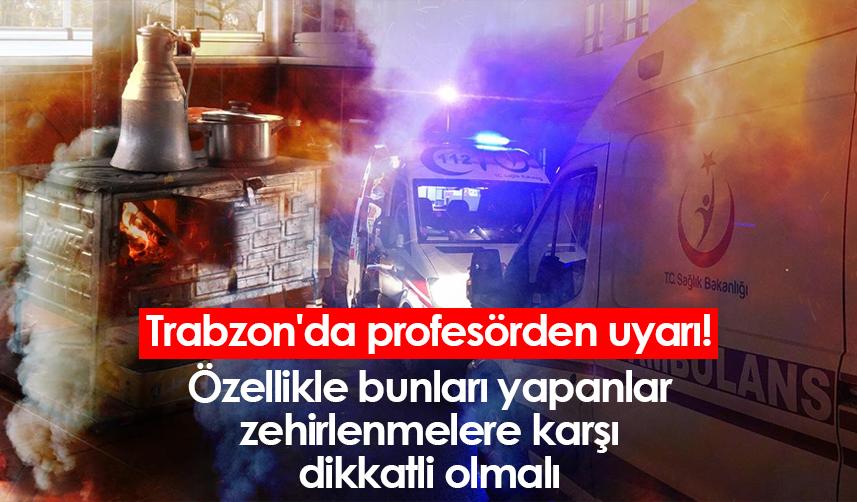 Trabzon'da profesörden uyarı! Özellikle bunları yapanlar zehirlenmelere dikkat etmeli
